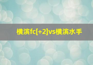 横滨fc[+2]vs横滨水手